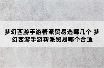 梦幻西游手游帮派贸易选哪几个 梦幻西游手游帮派贸易哪个合适